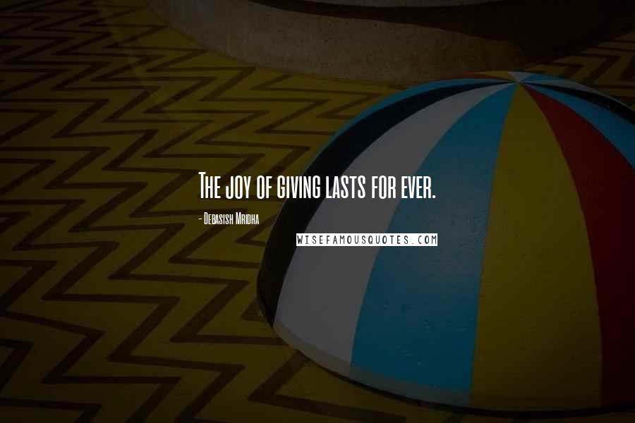 Debasish Mridha Quotes: The joy of giving lasts for ever.
