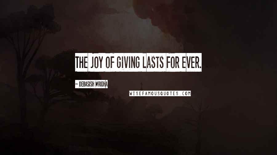 Debasish Mridha Quotes: The joy of giving lasts for ever.