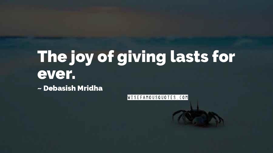 Debasish Mridha Quotes: The joy of giving lasts for ever.