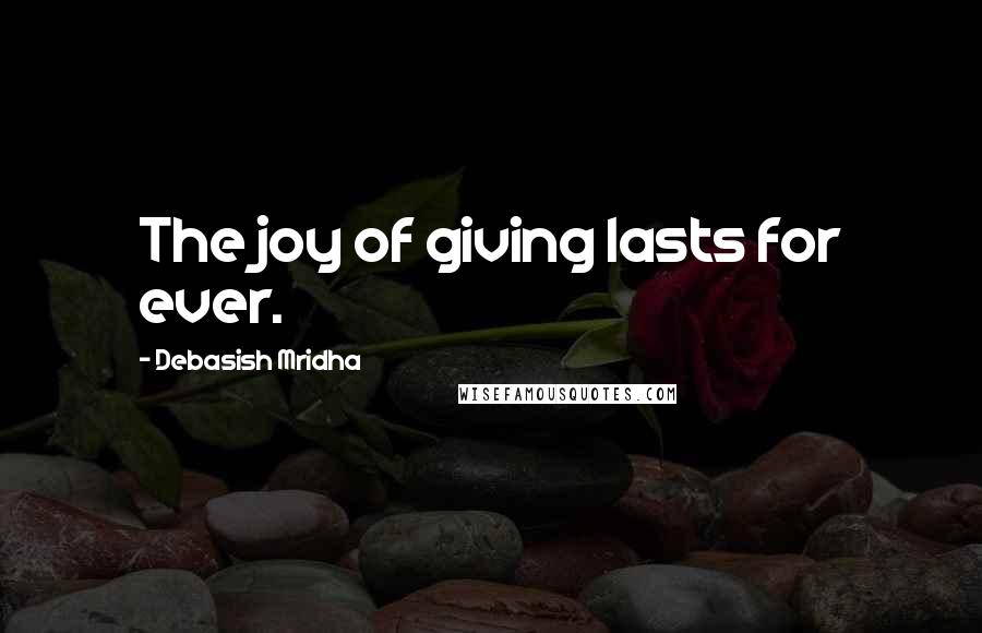 Debasish Mridha Quotes: The joy of giving lasts for ever.