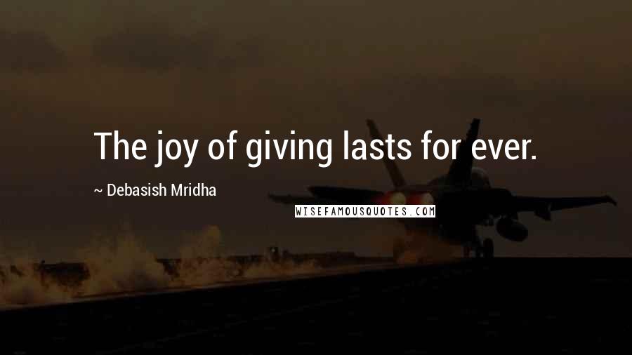 Debasish Mridha Quotes: The joy of giving lasts for ever.
