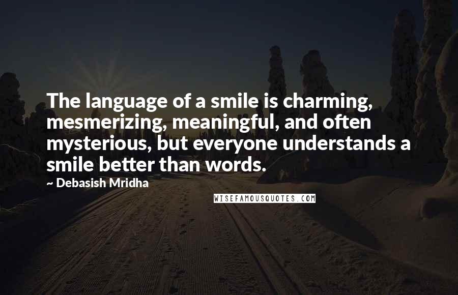 Debasish Mridha Quotes: The language of a smile is charming, mesmerizing, meaningful, and often mysterious, but everyone understands a smile better than words.
