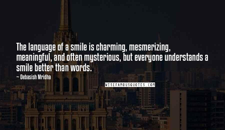 Debasish Mridha Quotes: The language of a smile is charming, mesmerizing, meaningful, and often mysterious, but everyone understands a smile better than words.