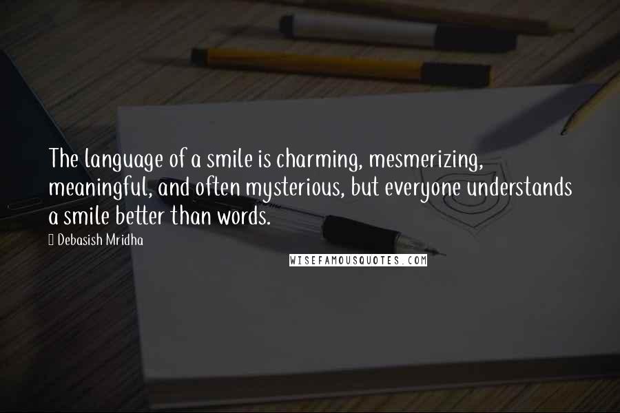 Debasish Mridha Quotes: The language of a smile is charming, mesmerizing, meaningful, and often mysterious, but everyone understands a smile better than words.