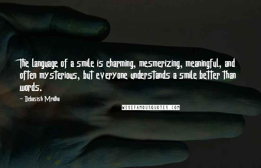 Debasish Mridha Quotes: The language of a smile is charming, mesmerizing, meaningful, and often mysterious, but everyone understands a smile better than words.