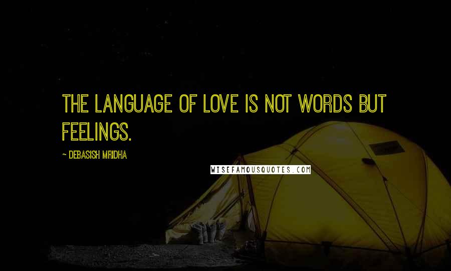 Debasish Mridha Quotes: The language of love is not words but feelings.