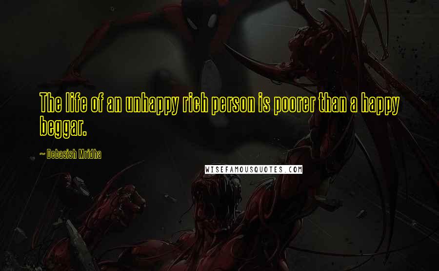 Debasish Mridha Quotes: The life of an unhappy rich person is poorer than a happy beggar.