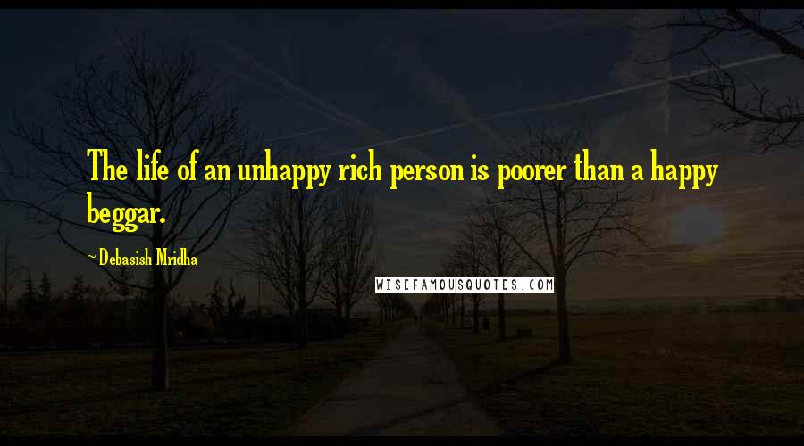 Debasish Mridha Quotes: The life of an unhappy rich person is poorer than a happy beggar.