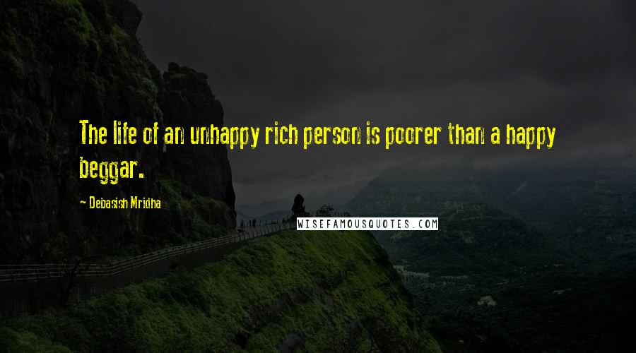 Debasish Mridha Quotes: The life of an unhappy rich person is poorer than a happy beggar.