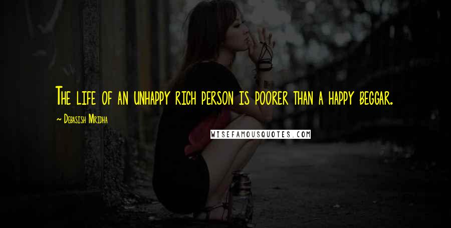 Debasish Mridha Quotes: The life of an unhappy rich person is poorer than a happy beggar.