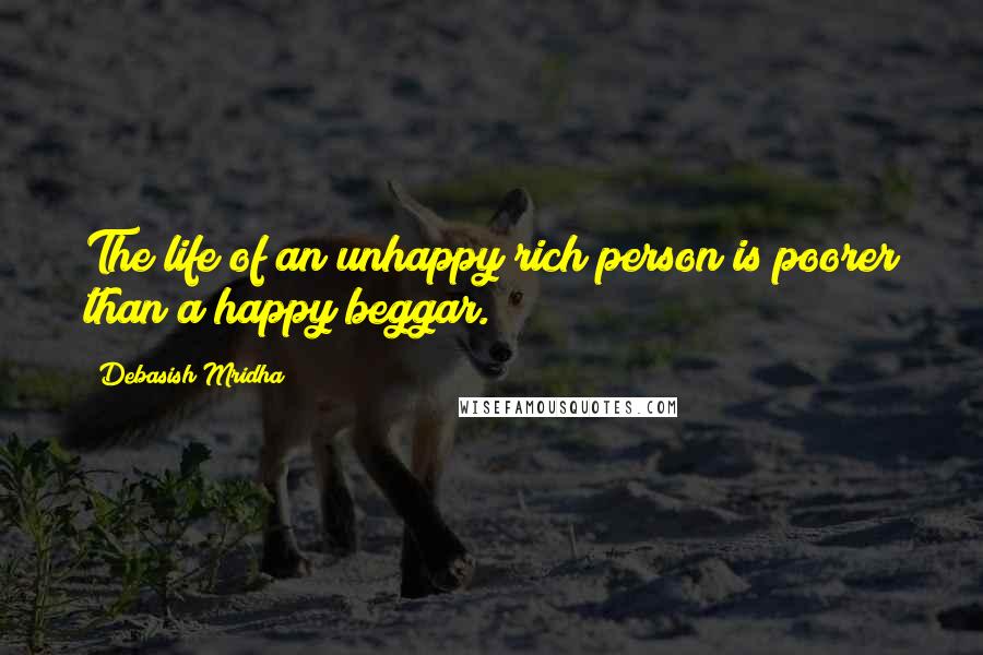 Debasish Mridha Quotes: The life of an unhappy rich person is poorer than a happy beggar.