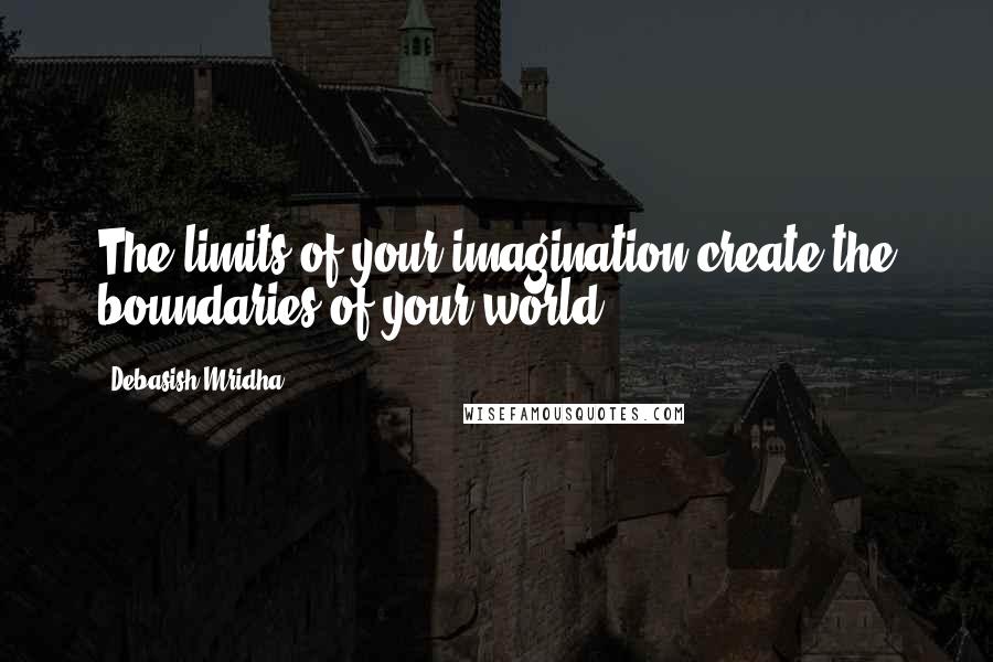 Debasish Mridha Quotes: The limits of your imagination create the boundaries of your world.