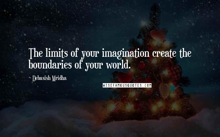 Debasish Mridha Quotes: The limits of your imagination create the boundaries of your world.