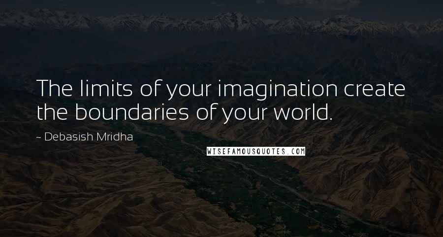 Debasish Mridha Quotes: The limits of your imagination create the boundaries of your world.