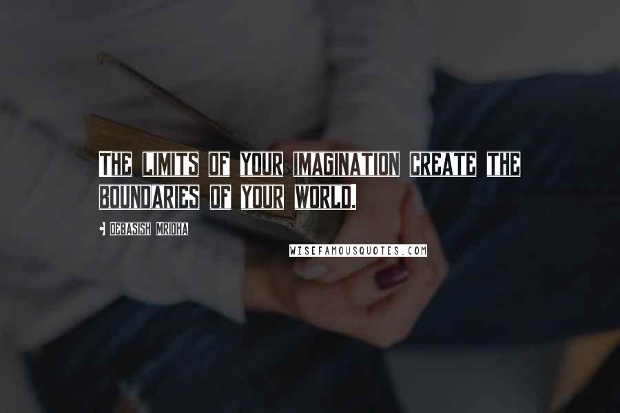 Debasish Mridha Quotes: The limits of your imagination create the boundaries of your world.