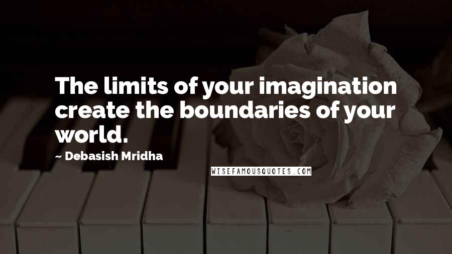 Debasish Mridha Quotes: The limits of your imagination create the boundaries of your world.