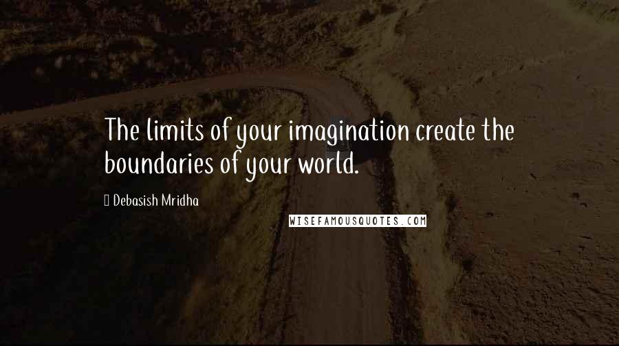 Debasish Mridha Quotes: The limits of your imagination create the boundaries of your world.