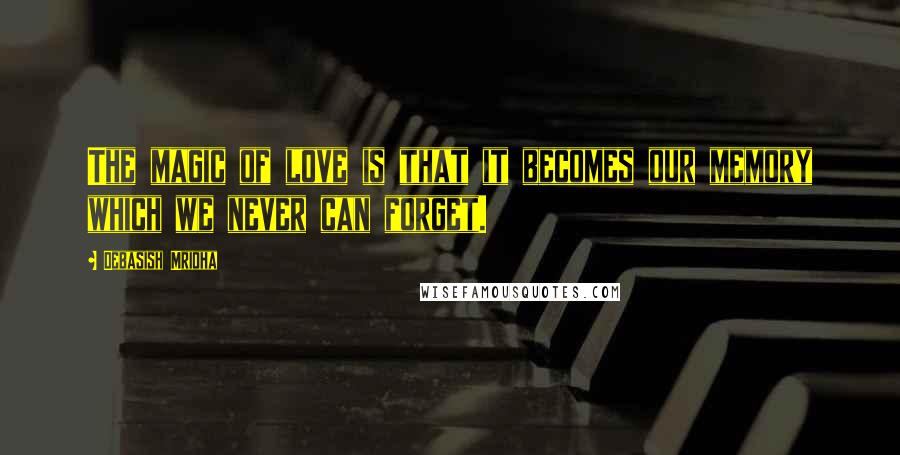 Debasish Mridha Quotes: The magic of love is that it becomes our memory which we never can forget.