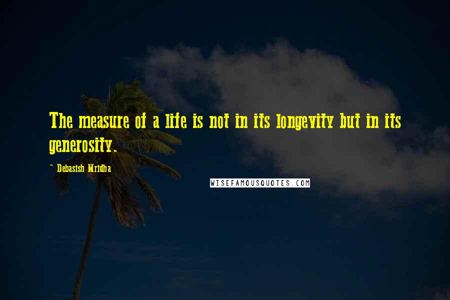 Debasish Mridha Quotes: The measure of a life is not in its longevity but in its generosity.