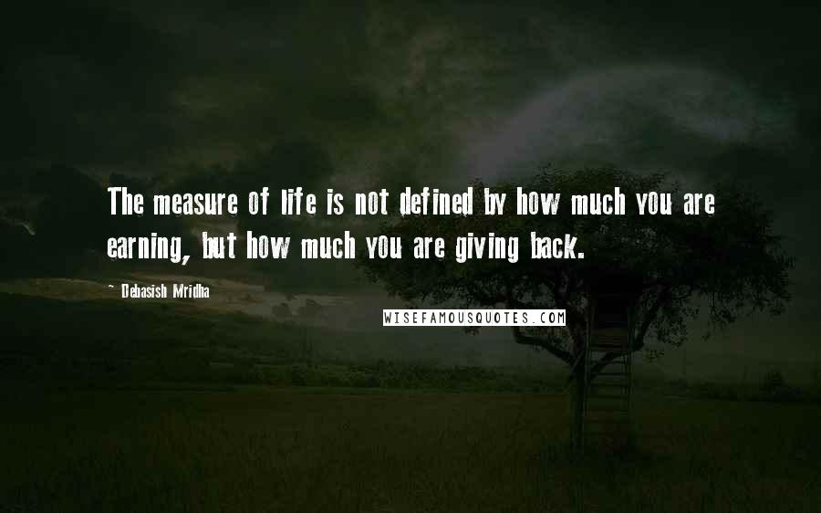 Debasish Mridha Quotes: The measure of life is not defined by how much you are earning, but how much you are giving back.