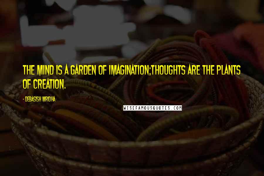 Debasish Mridha Quotes: The mind is a garden of imagination;thoughts are the plants of creation.