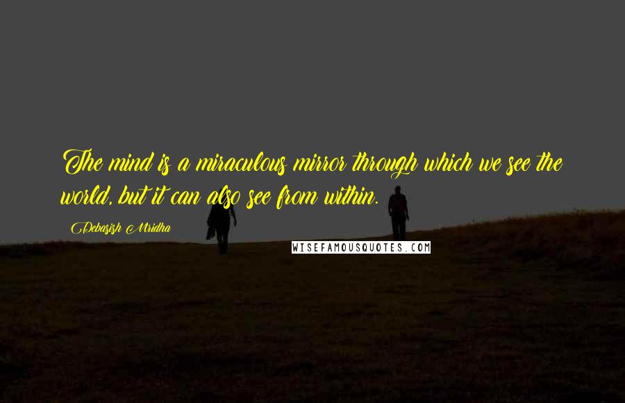 Debasish Mridha Quotes: The mind is a miraculous mirror through which we see the world, but it can also see from within.