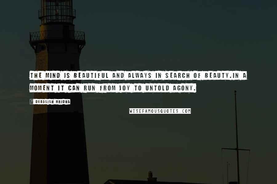 Debasish Mridha Quotes: The mind is beautiful and always in search of beauty.In a moment it can run from joy to untold agony.