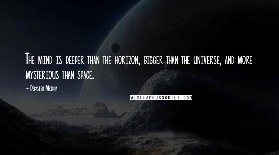 Debasish Mridha Quotes: The mind is deeper than the horizon, bigger than the universe, and more mysterious than space.