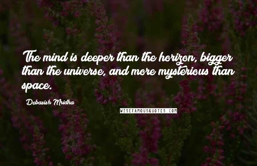 Debasish Mridha Quotes: The mind is deeper than the horizon, bigger than the universe, and more mysterious than space.