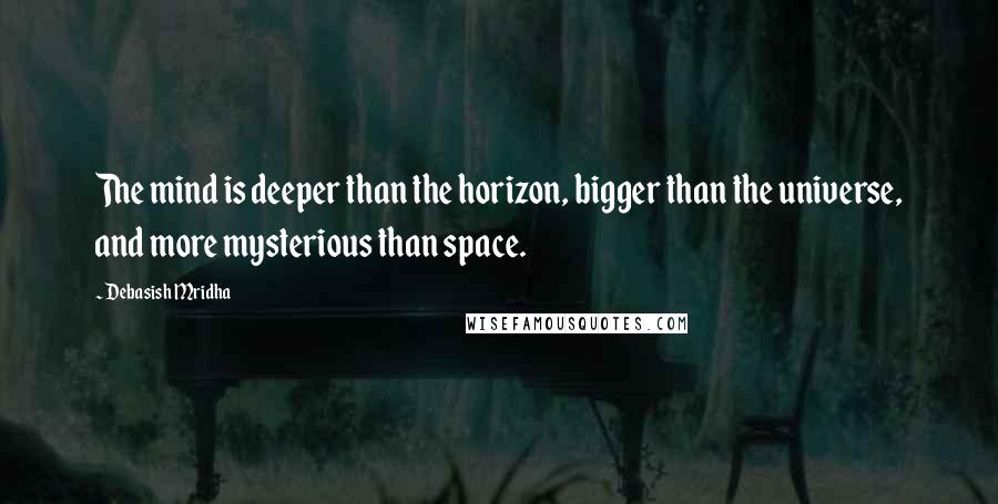 Debasish Mridha Quotes: The mind is deeper than the horizon, bigger than the universe, and more mysterious than space.