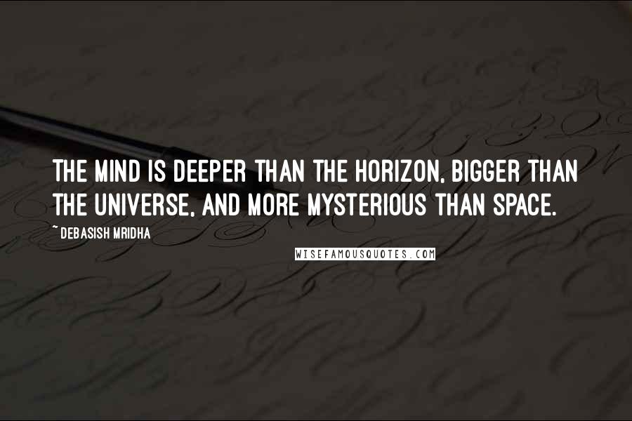 Debasish Mridha Quotes: The mind is deeper than the horizon, bigger than the universe, and more mysterious than space.