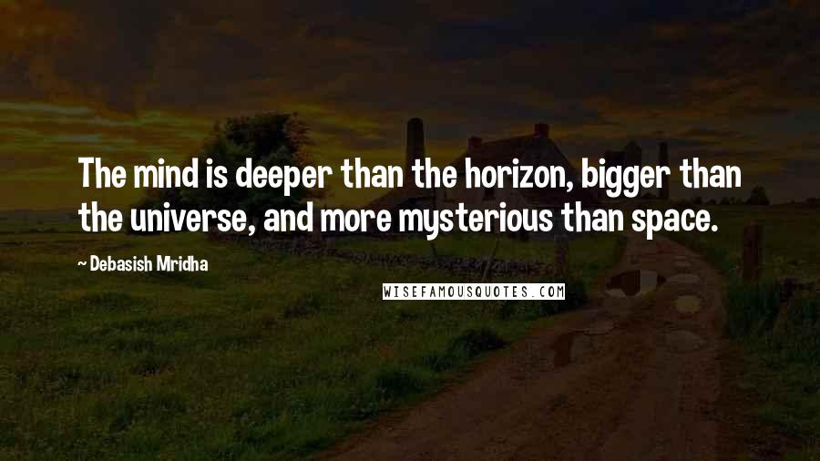 Debasish Mridha Quotes: The mind is deeper than the horizon, bigger than the universe, and more mysterious than space.