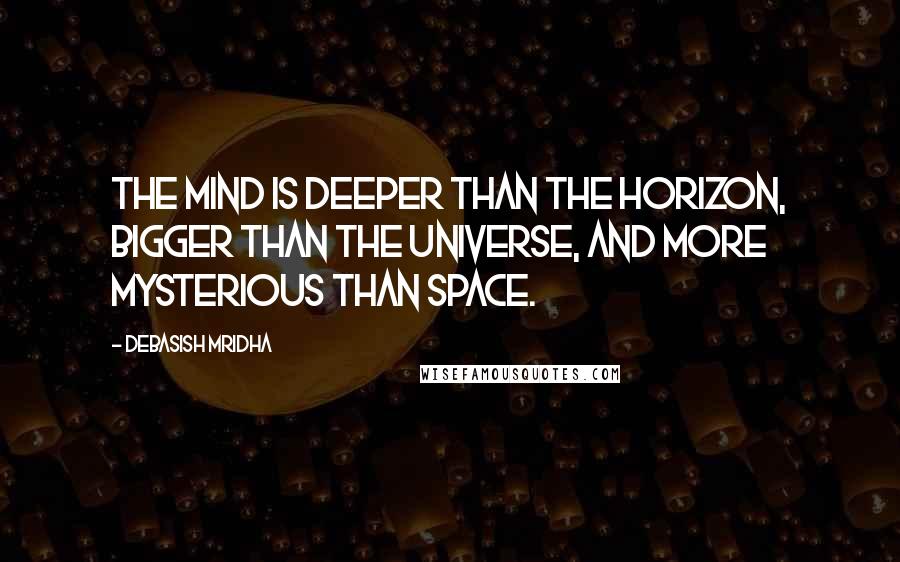 Debasish Mridha Quotes: The mind is deeper than the horizon, bigger than the universe, and more mysterious than space.