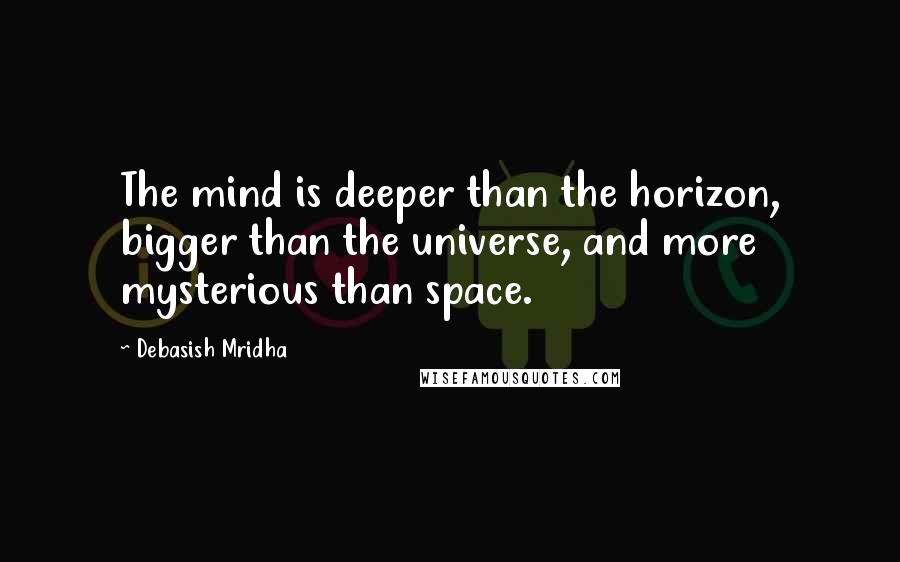 Debasish Mridha Quotes: The mind is deeper than the horizon, bigger than the universe, and more mysterious than space.