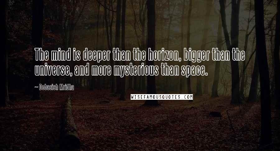 Debasish Mridha Quotes: The mind is deeper than the horizon, bigger than the universe, and more mysterious than space.