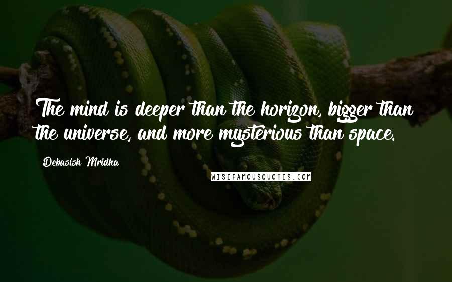 Debasish Mridha Quotes: The mind is deeper than the horizon, bigger than the universe, and more mysterious than space.