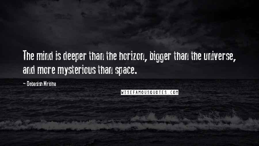 Debasish Mridha Quotes: The mind is deeper than the horizon, bigger than the universe, and more mysterious than space.