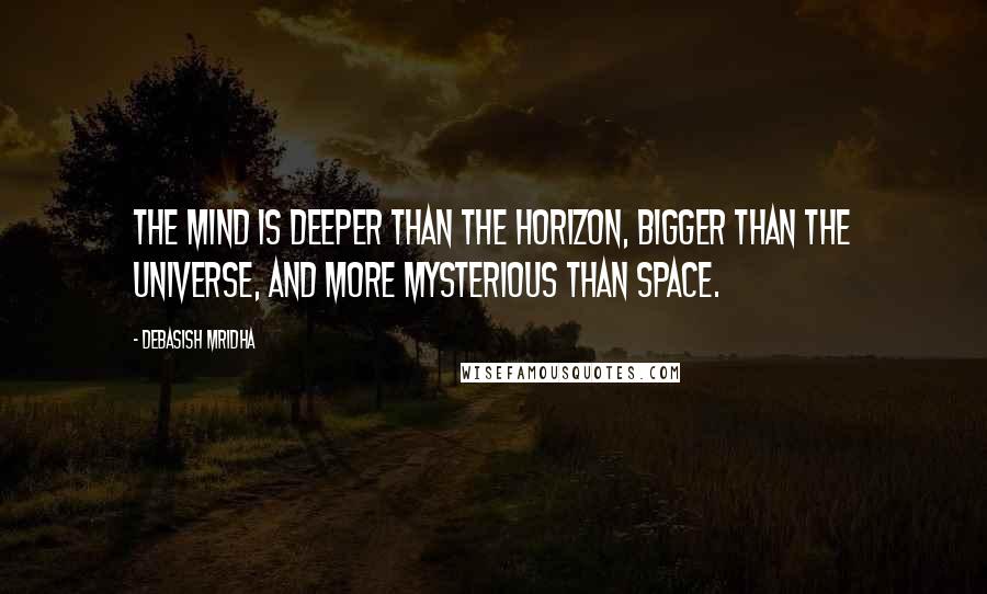 Debasish Mridha Quotes: The mind is deeper than the horizon, bigger than the universe, and more mysterious than space.