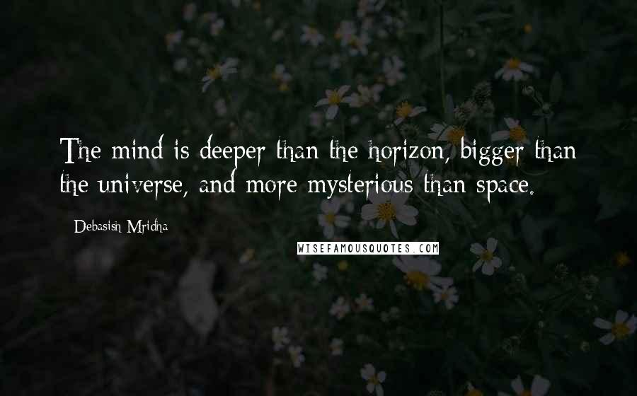 Debasish Mridha Quotes: The mind is deeper than the horizon, bigger than the universe, and more mysterious than space.