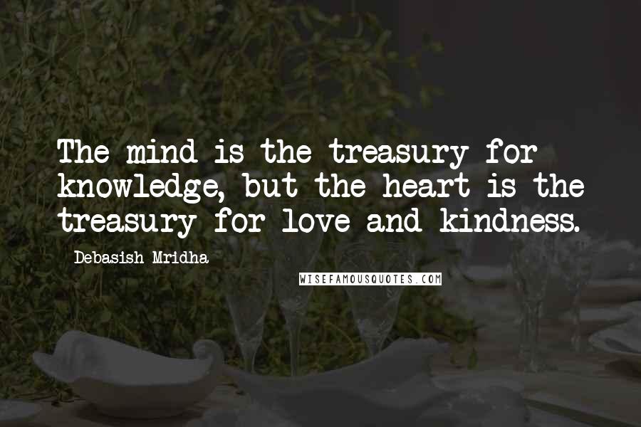 Debasish Mridha Quotes: The mind is the treasury for knowledge, but the heart is the treasury for love and kindness.