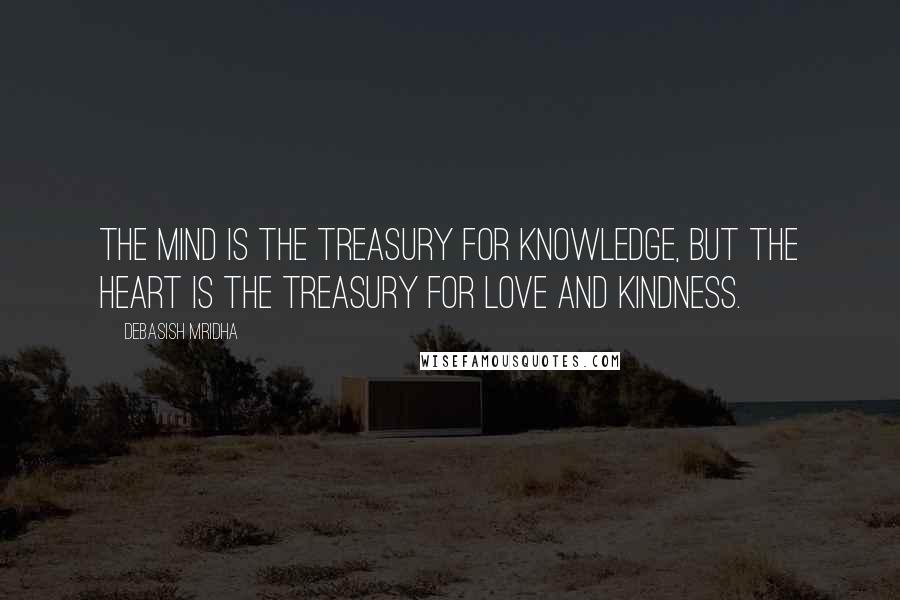 Debasish Mridha Quotes: The mind is the treasury for knowledge, but the heart is the treasury for love and kindness.