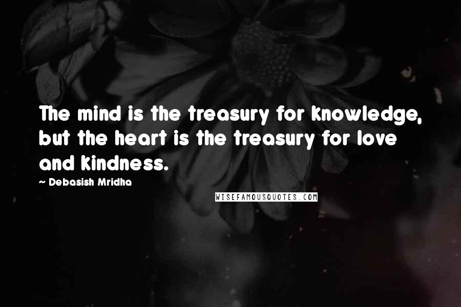 Debasish Mridha Quotes: The mind is the treasury for knowledge, but the heart is the treasury for love and kindness.