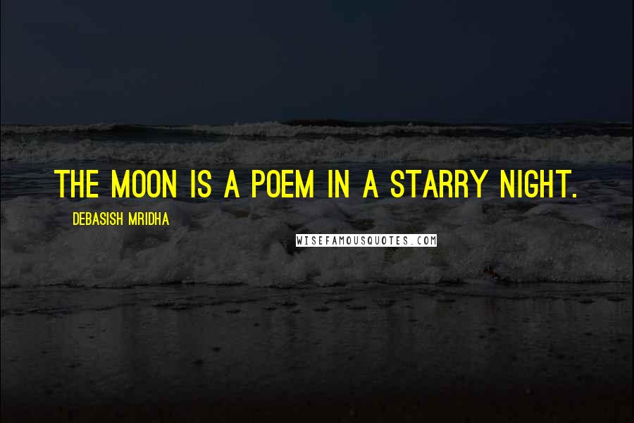 Debasish Mridha Quotes: The moon is a poem in a starry night.