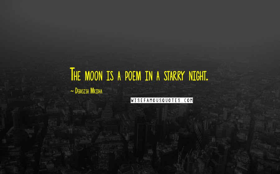 Debasish Mridha Quotes: The moon is a poem in a starry night.