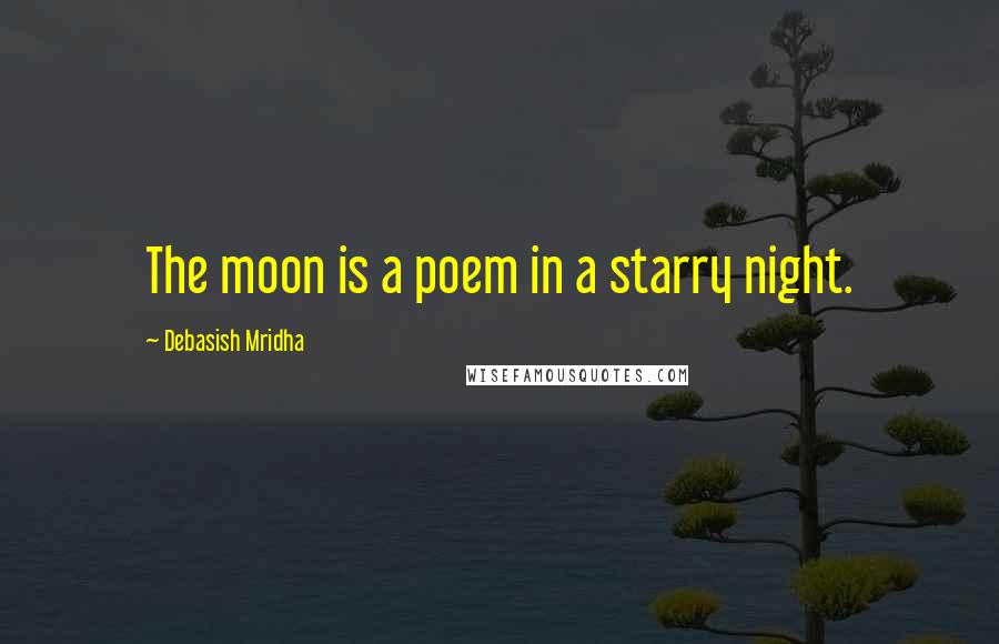 Debasish Mridha Quotes: The moon is a poem in a starry night.