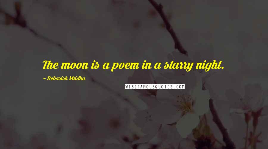 Debasish Mridha Quotes: The moon is a poem in a starry night.