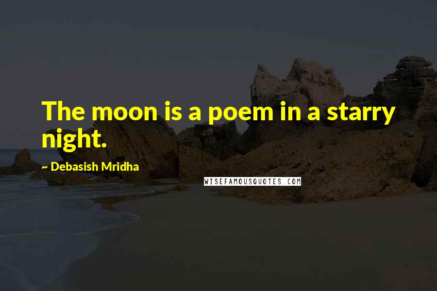 Debasish Mridha Quotes: The moon is a poem in a starry night.