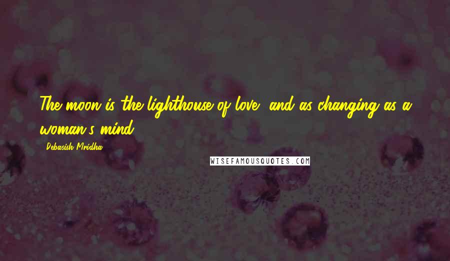 Debasish Mridha Quotes: The moon is the lighthouse of love, and as changing as a woman's mind.