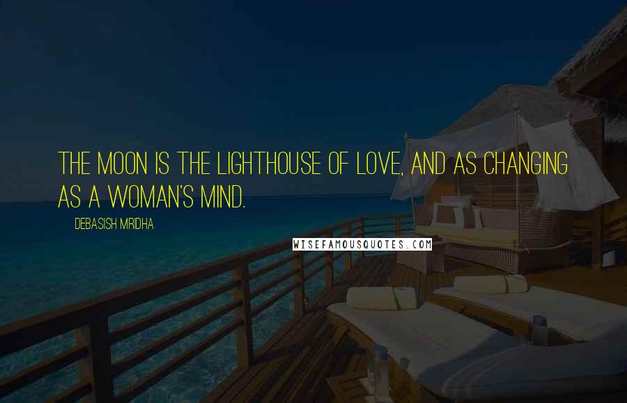 Debasish Mridha Quotes: The moon is the lighthouse of love, and as changing as a woman's mind.