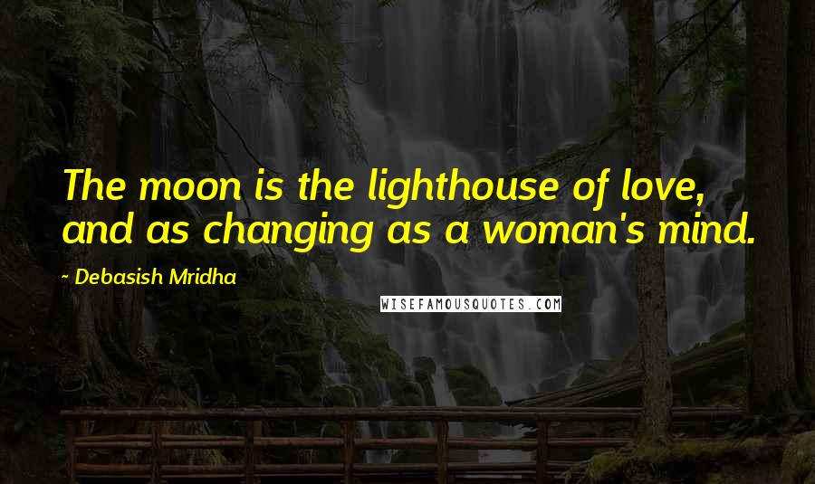 Debasish Mridha Quotes: The moon is the lighthouse of love, and as changing as a woman's mind.